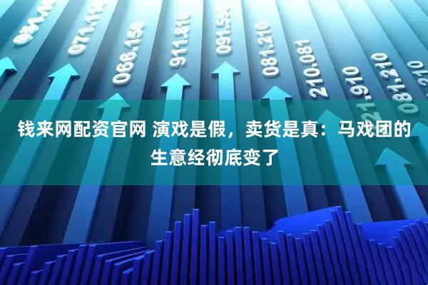钱来网配资官网 演戏是假，卖货是真：马戏团的生意经彻底变了