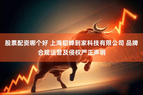 股票配资哪个好 上海貂蝉到家科技有限公司 品牌合规运营及侵权严正声明