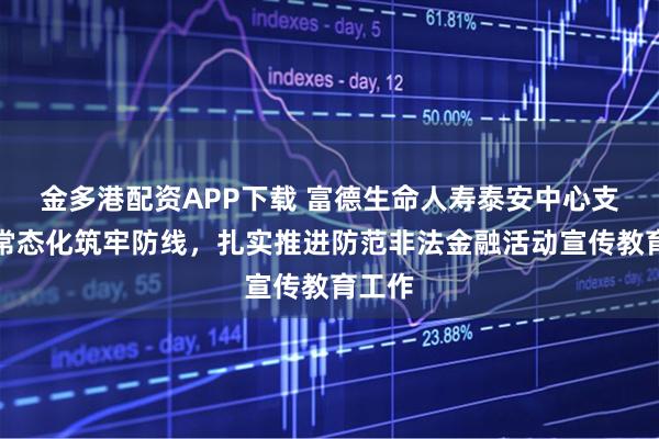 金多港配资APP下载 富德生命人寿泰安中心支公司常态化筑牢防线,扎实推进防范非法金融活动宣传教育工作
