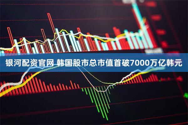 银河配资官网 韩国股市总市值首破7000万亿韩元