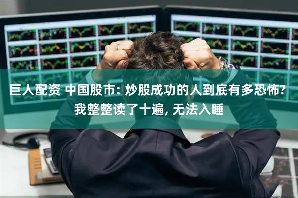 巨人配资 中国股市: 炒股成功的人到底有多恐怖? 我整整读了十遍, 无法入睡
