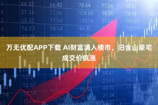 万无优配APP下载 AI财富涌入楼市，旧金山豪宅成交价疯涨