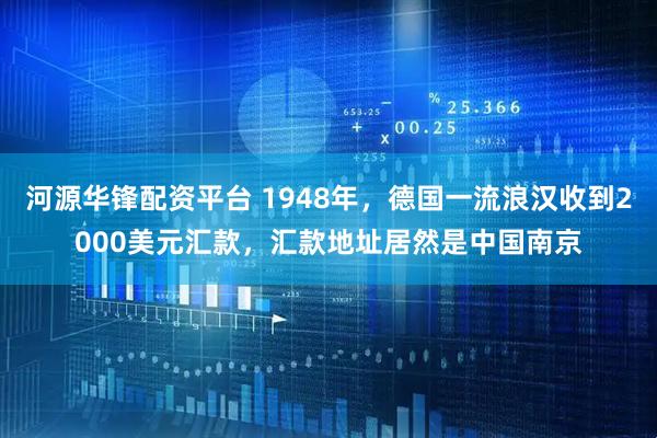 河源华锋配资平台 1948年，德国一流浪汉收到2000美元汇款，汇款地址居然是中国南京