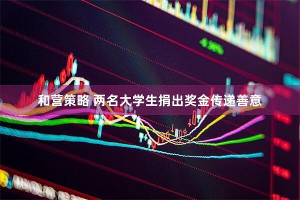 和营策略 两名大学生捐出奖金传递善意