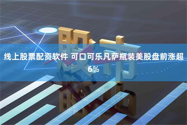 线上股票配资软件 可口可乐凡萨瓶装美股盘前涨超6%