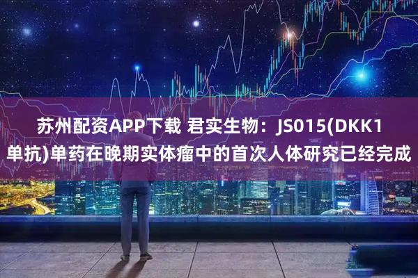苏州配资APP下载 君实生物：JS015(DKK1单抗)单药在晚期实体瘤中的首次人体研究已经完成